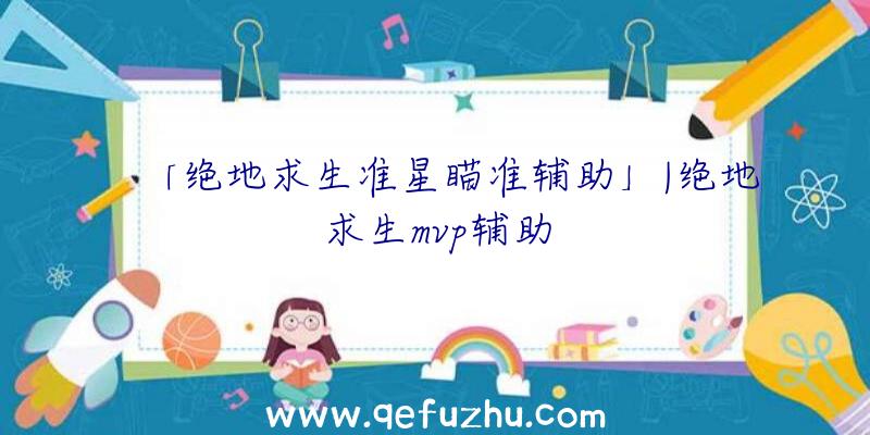 「绝地求生准星瞄准辅助」|绝地求生mvp辅助